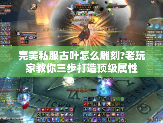 完美私服古叶怎么雕刻?老玩家教你三步打造顶级属性