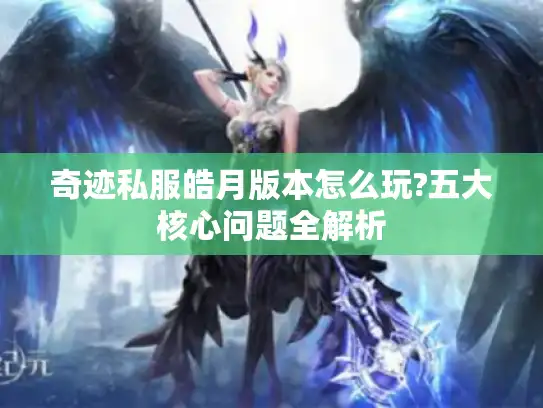 奇迹私服皓月版本怎么玩?五大核心问题全解析
