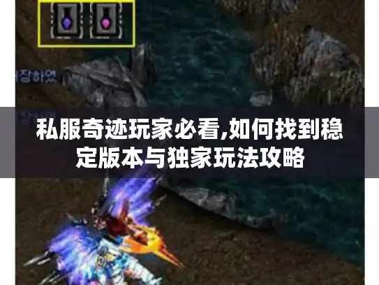 私服奇迹玩家必看,如何找到稳定版本与独家玩法攻略