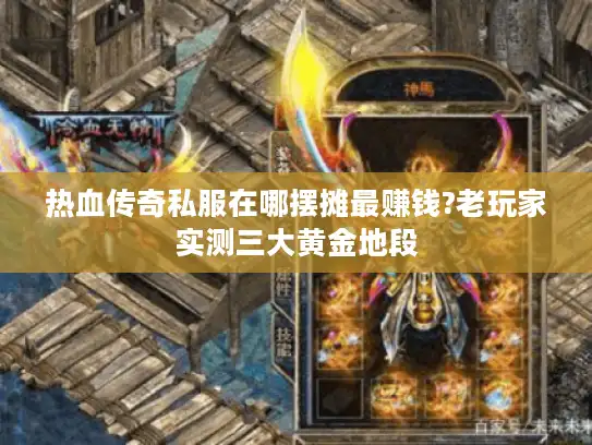 热血传奇私服在哪摆摊最赚钱?老玩家实测三大黄金地段