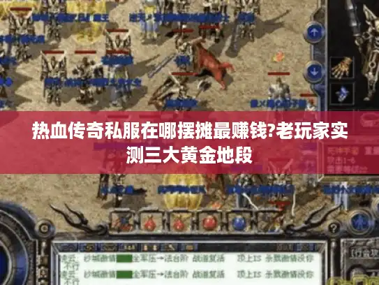 热血传奇私服在哪摆摊最赚钱?老玩家实测三大黄金地段