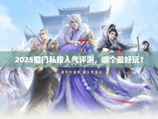 2025蜀门私服人气评测，哪个最好玩？