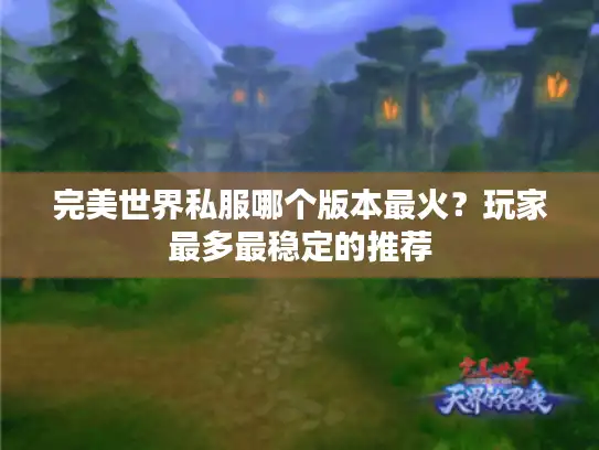 完美世界私服哪个版本最火？玩家最多最稳定的推荐