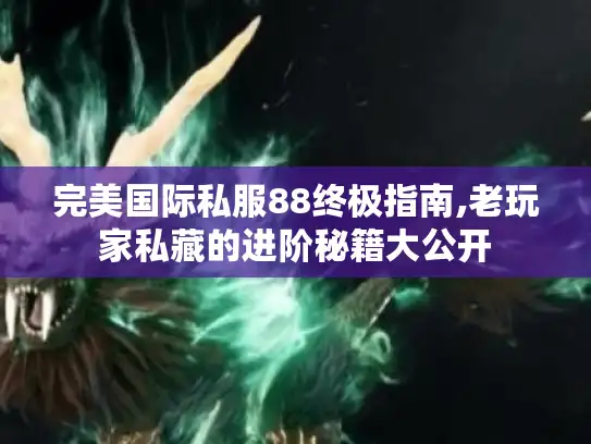 完美国际私服88终极指南,老玩家私藏的进阶秘籍大公开