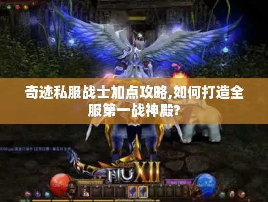 奇迹私服战士加点攻略,如何打造全服第一战神殿? 奇迹私服战士加点攻略,如何打造全服第一战神殿?