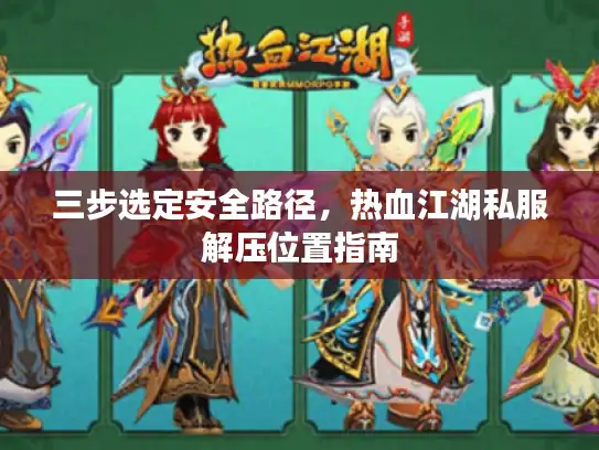 三步选定安全路径，热血江湖私服解压位置指南