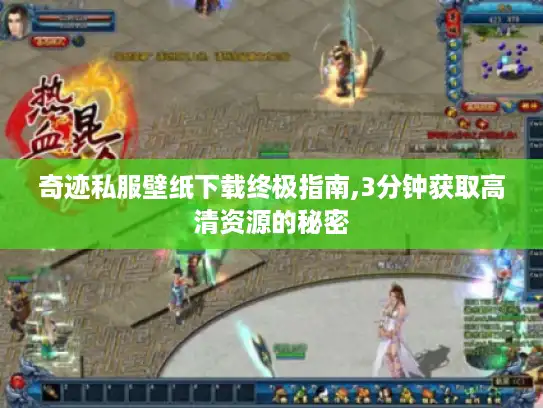 奇迹私服壁纸下载终极指南,3分钟获取高清资源的秘密