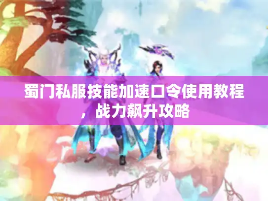 蜀门私服技能加速口令使用教程，战力飙升攻略