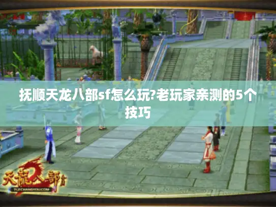 抚顺天龙八部sf怎么玩?老玩家亲测的5个技巧