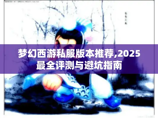 梦幻西游私服版本推荐,2025最全评测与避坑指南