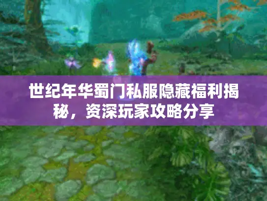 世纪年华蜀门私服隐藏福利揭秘，资深玩家攻略分享