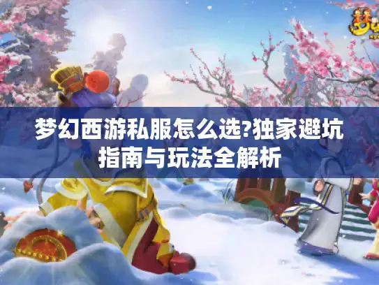 梦幻西游私服怎么选?独家避坑指南与玩法全解析 梦幻西游私服怎么选?独家避坑指南与玩法全解析