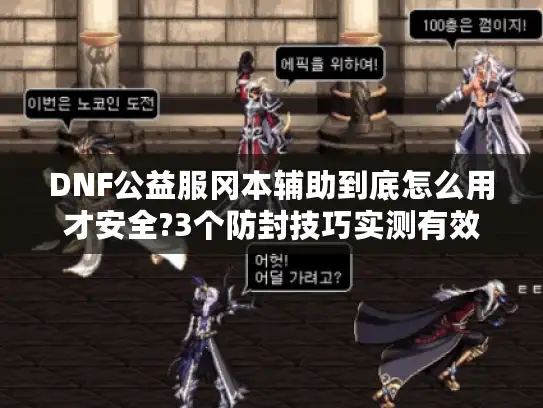 DNF公益服冈本辅助到底怎么用才安全?3个防封技巧实测有效
