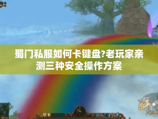 蜀门私服如何卡键盘?老玩家亲测三种安全操作方案