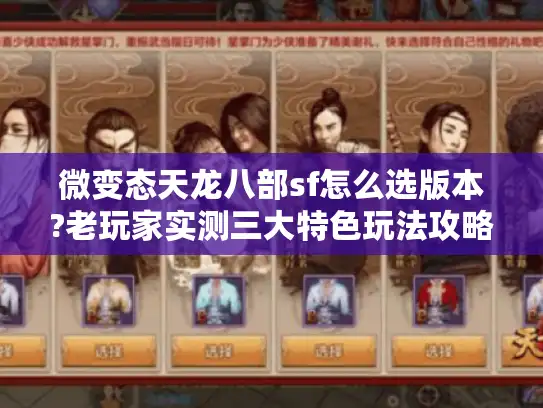 微变态天龙八部sf怎么选版本?老玩家实测三大特色玩法攻略