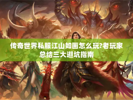 传奇世界私服江山如画怎么玩?老玩家总结三大避坑指南