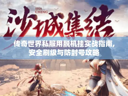 传奇世界私服用脱机挂实战指南,安全刷级与防封号攻略