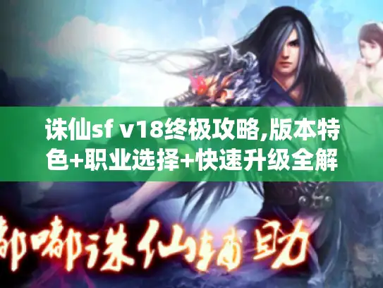 诛仙sf v18终极攻略,版本特色+职业选择+快速升级全解析
