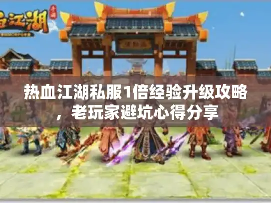 热血江湖私服1倍经验升级攻略，老玩家避坑心得分享