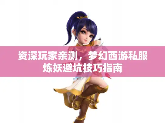 资深玩家亲测,梦幻西游私服炼妖避坑技巧指南 资深玩家亲测,梦幻西游私服炼妖避坑技巧指南