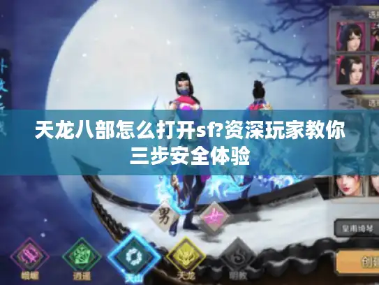 天龙八部怎么打开sf?资深玩家教你三步安全体验
