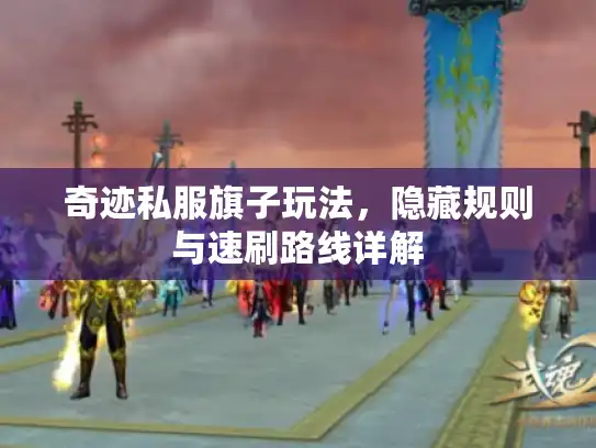 奇迹私服旗子玩法,隐藏规则与速刷路线详解 奇迹私服旗子玩法,隐藏规则与速刷路线详解