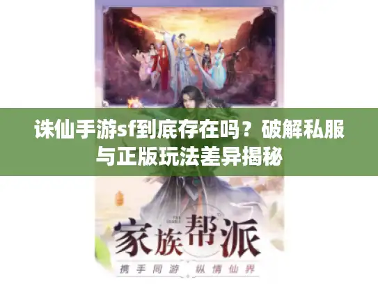 诛仙手游sf到底存在吗？破解私服与正版玩法差异揭秘