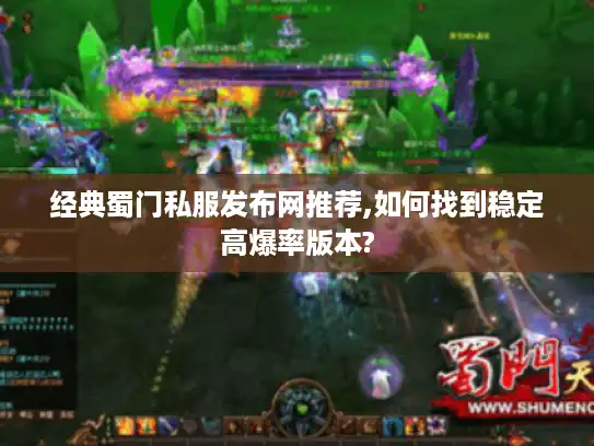 经典蜀门私服发布网推荐,如何找到稳定高爆率版本?