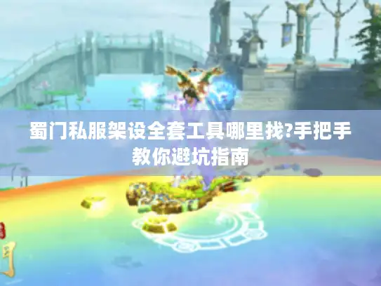 蜀门私服架设全套工具哪里找?手把手教你避坑指南