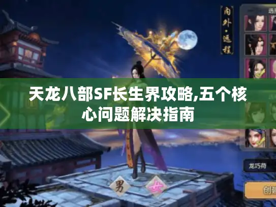 天龙八部SF长生界攻略,五个核心问题解决指南 天龙八部SF长生界攻略,五个核心问题解决指南