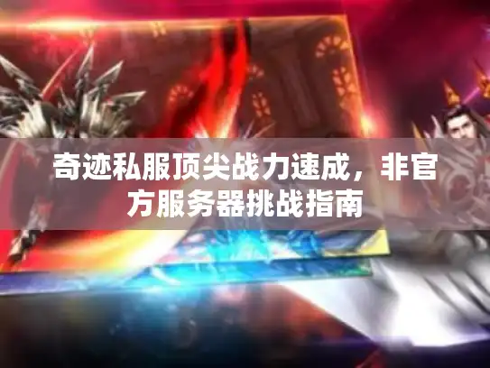 奇迹私服顶尖战力速成，非官方服务器挑战指南
