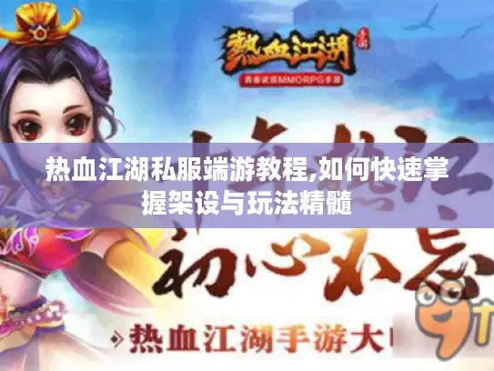 热血江湖私服端游教程,如何快速掌握架设与玩法精髓