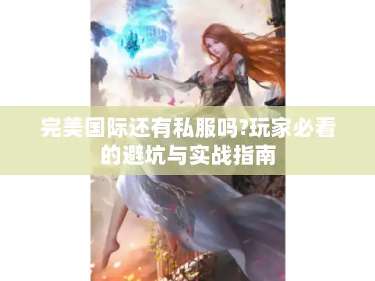 完美国际还有私服吗?玩家必看的避坑与实战指南