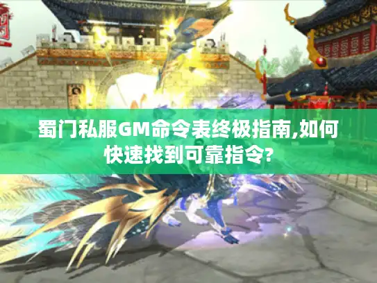 蜀门私服GM命令表终极指南,如何快速找到可靠指令?