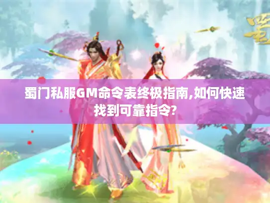 蜀门私服GM命令表终极指南,如何快速找到可靠指令? 蜀门私服GM命令表终极指南,如何快速找到可靠指令?
