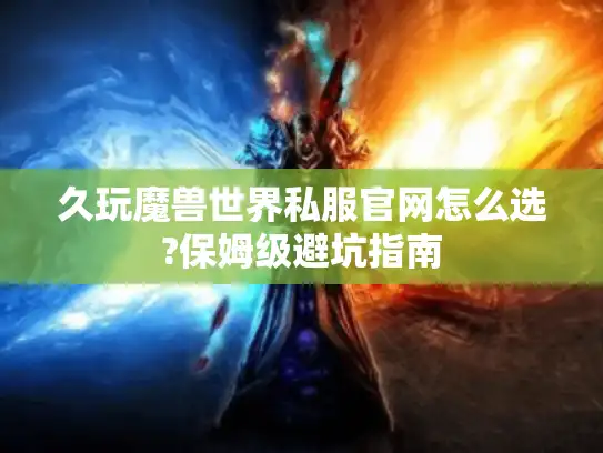 久玩魔兽世界私服官网怎么选?保姆级避坑指南