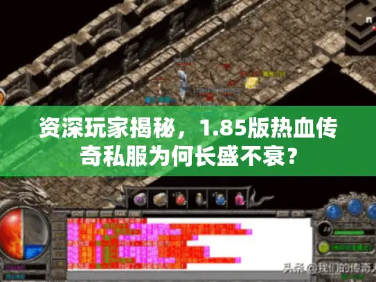 资深玩家揭秘，1.85版热血传奇私服为何长盛不衰？