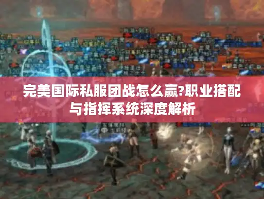 完美国际私服团战怎么赢?职业搭配与指挥系统深度解析