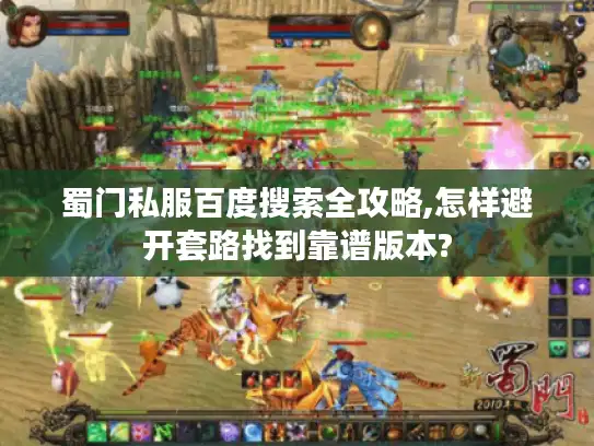 蜀门私服百度搜索全攻略,怎样避开套路找到靠谱版本?