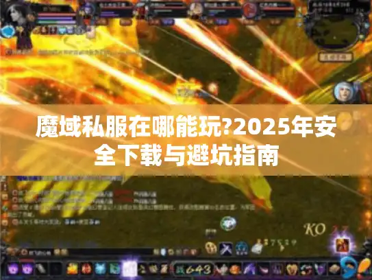 魔域私服在哪能玩?2025年安全下载与避坑指南 魔域私服在哪能玩?2025年安全下载与避坑指南