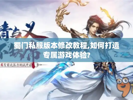 蜀门私服版本修改教程,如何打造专属游戏体验?