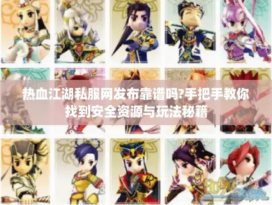 热血江湖私服网发布靠谱吗?手把手教你找到安全资源与玩法秘籍