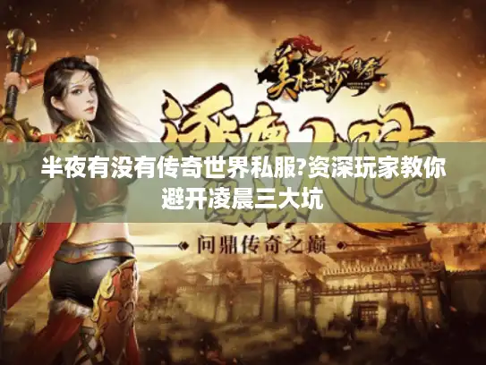 半夜有没有传奇世界私服?资深玩家教你避开凌晨三大坑 半夜有没有传奇世界私服?资深玩家教你避开凌晨三大坑
