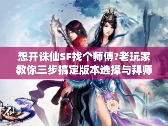 想开诛仙SF找个师傅?老玩家教你三步搞定版本选择与拜师诀窍