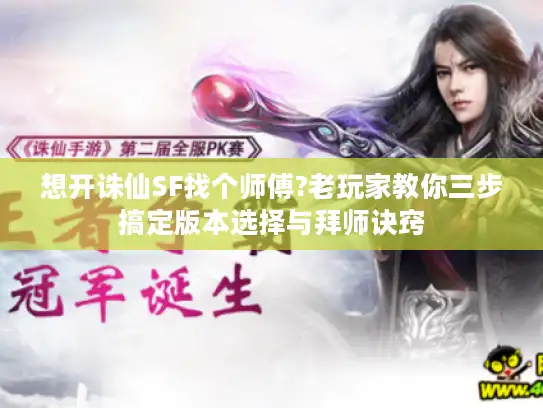 想开诛仙SF找个师傅?老玩家教你三步搞定版本选择与拜师诀窍