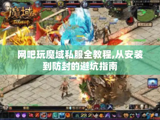 网吧玩魔域私服全教程,从安装到防封的避坑指南
