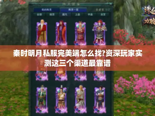 秦时明月私服完美端怎么找?资深玩家实测这三个渠道最靠谱 秦时明月私服完美端怎么找?资深玩家实测这三个渠道最靠谱