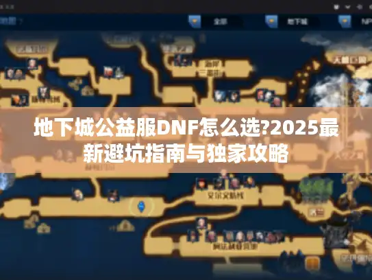 地下城公益服DNF怎么选?2025最新避坑指南与独家攻略