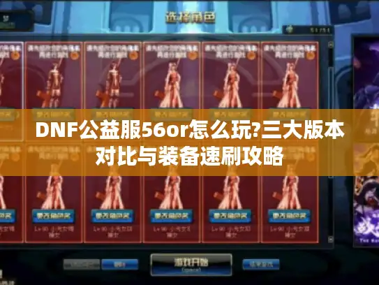 DNF公益服56or怎么玩?三大版本对比与装备速刷攻略 DNF公益服56or怎么玩?三大版本对比与装备速刷攻略