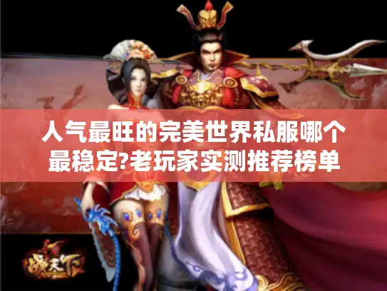 人气最旺的完美世界私服哪个最稳定?老玩家实测推荐榜单